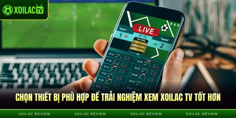 Chọn thiết bị phù hợp để trải nghiệm xem Xoilac TV tốt hơn