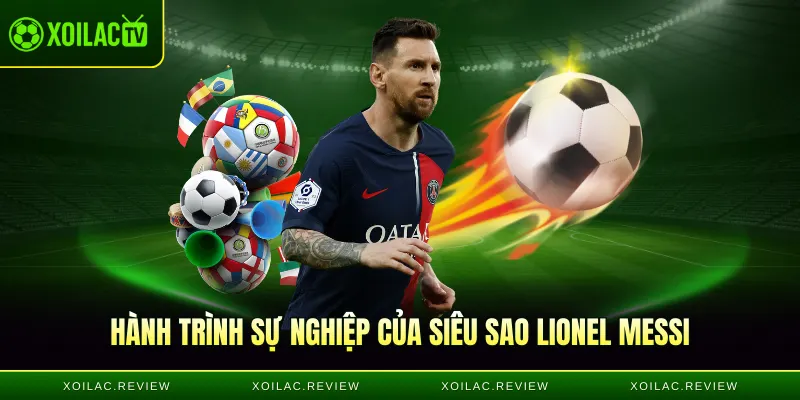 Hành trình sự nghiệp của siêu sao Lionel Messi