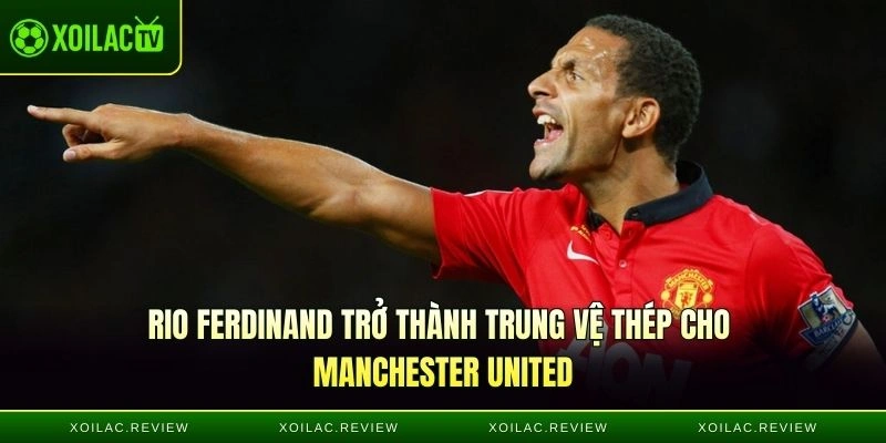 Rio Ferdinand trở thành trung vệ thép cho Manchester United