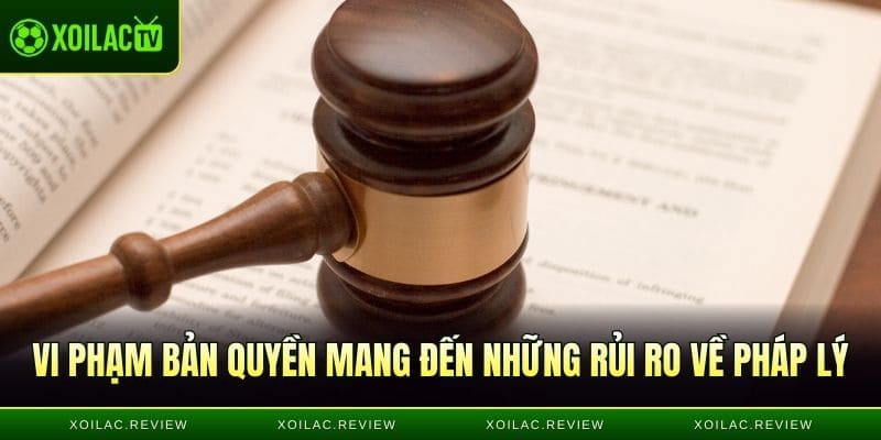 Vi phạm bản quyền mang đến những rủi ro về pháp lý