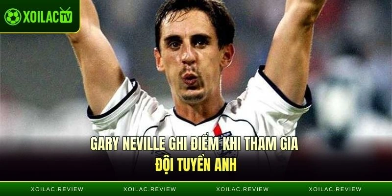 Gary Neville ghi điểm khi tham gia đội tuyển Anh
